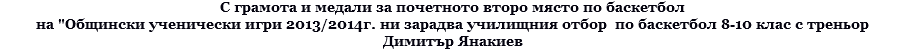 С грамота и медали за почетното второ място по баскетбол на "Общински ученически игри 2013/2014г. ни зарадва училищния отбор по баскетбол 8-10 клас с треньор Димитър Янакиев