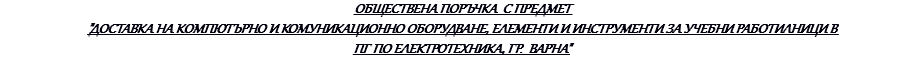 ОБЩЕСТВЕНА ПОРЪЧКА С ПРЕДМЕТ "ДОСТАВКА НА КОМПЮТЪРНО И КОМУНИКАЦИОННО ОБОРУДВАНЕ, ЕЛЕМЕНТИ И ИНСТРУМЕНТИ ЗА УЧЕБНИ РАБОТИЛНИЦИ В ПГ ПО ЕЛЕКТРОТЕХНИКА, ГР. ВАРНА"